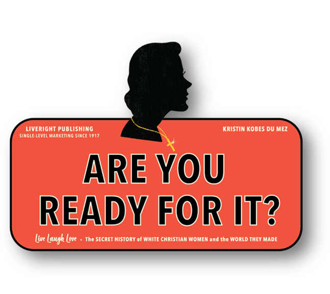 Live, Laugh, Love: The Secret History of White Christian Women and the World They Made. Orange sticker with black text "Are You Ready for It?" and "Live Laugh Love" and "Kristin Kobes Du Mez" and "Liveright Publishing: Single Level Marketing Since 1917"