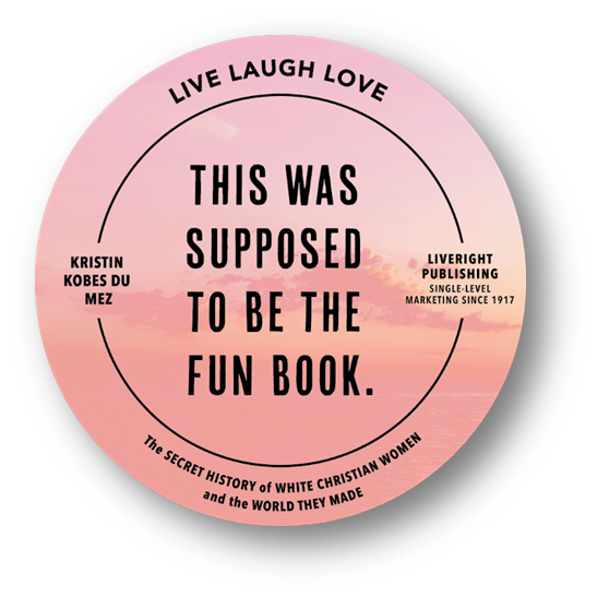 Pink round sticker with text black text "This was Supposed to be the Fun Book" and "Live Laugh Love" and "Kristin Kobes Du Mez" and "Liveright Publishing: Single Level Marketing Since 1917"